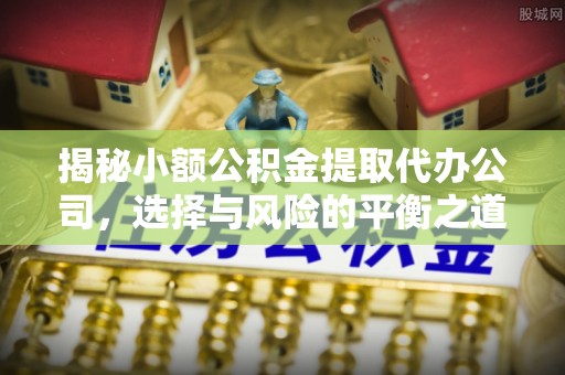 绿岛揭秘小额公积金提取代办公司，选择与风险的平衡之道