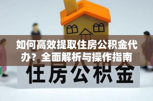绿岛如何高效提取住房公积金代办？全面解析与操作指南