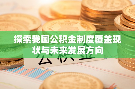绿岛探索我国公积金制度覆盖现状与未来发展方向