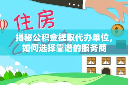 绿岛揭秘公积金提取代办单位，如何选择靠谱的服务商