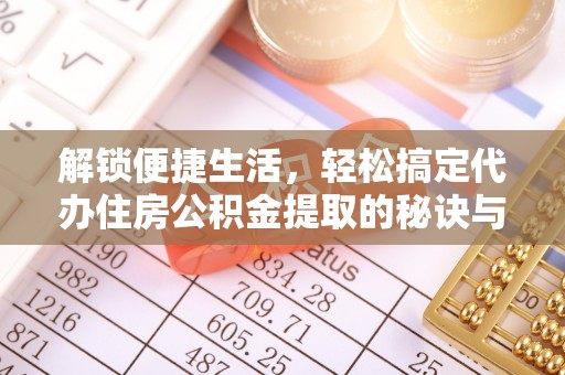 绿岛解锁便捷生活，轻松搞定代办住房公积金提取的秘诀与技巧