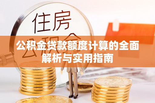 绿岛公积金贷款额度计算的全面解析与实用指南