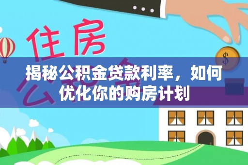 绿岛揭秘公积金贷款利率，如何优化你的购房计划