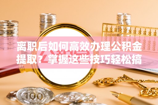 绿岛离职后如何高效办理公积金提取？掌握这些技巧轻松搞定