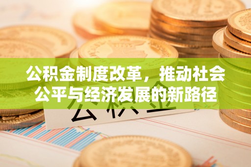 绿岛公积金制度改革，推动社会公平与经济发展的新路径