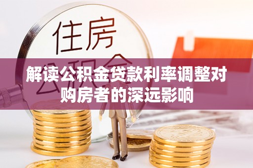 绿岛解读公积金贷款利率调整对购房者的深远影响