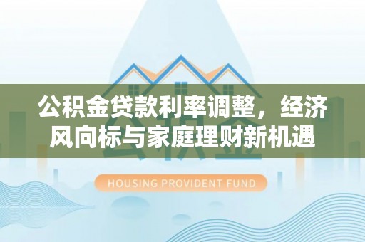 绿岛公积金贷款利率调整，经济风向标与家庭理财新机遇