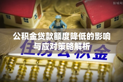 绿岛公积金贷款额度降低的影响与应对策略解析