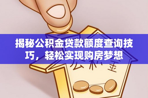 绿岛揭秘公积金贷款额度查询技巧，轻松实现购房梦想