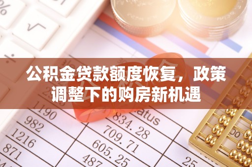 绿岛公积金贷款额度恢复，政策调整下的购房新机遇