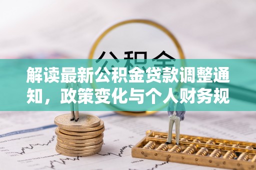 绿岛解读最新公积金贷款调整通知，政策变化与个人财务规划的影响