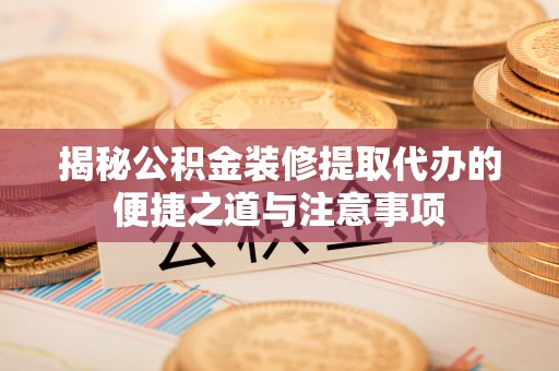 绿岛揭秘公积金装修提取代办的便捷之道与注意事项