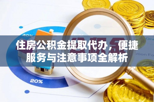 绿岛住房公积金提取代办，便捷服务与注意事项全解析