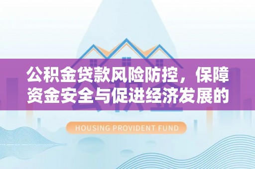 绿岛公积金贷款风险防控，保障资金安全与促进经济发展的平衡之道