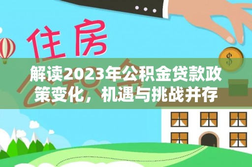 绿岛解读2023年公积金贷款政策变化，机遇与挑战并存