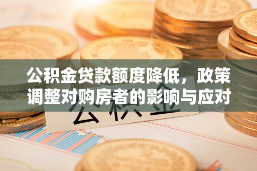 绿岛公积金贷款额度降低，政策调整对购房者的影响与应对策略