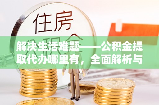 绿岛解决生活难题——公积金提取代办哪里有，全面解析与服务推荐