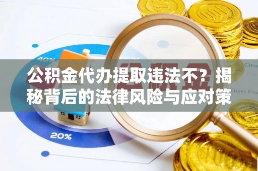绿岛公积金代办提取违法不？揭秘背后的法律风险与应对策略