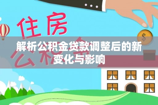 绿岛解析公积金贷款调整后的新变化与影响