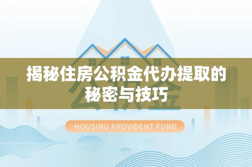 绿岛揭秘住房公积金代办提取的秘密与技巧