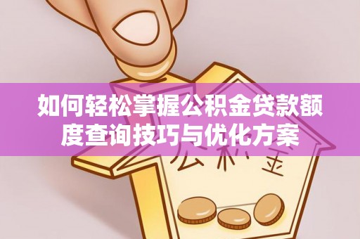 绿岛如何轻松掌握公积金贷款额度查询技巧与优化方案