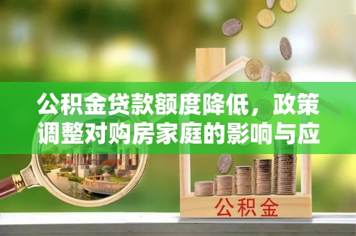 绿岛公积金贷款额度降低，政策调整对购房家庭的影响与应对策略