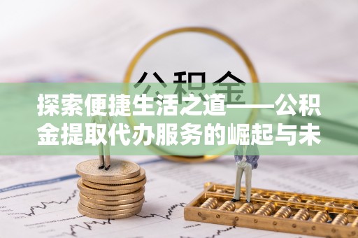 绿岛探索便捷生活之道——公积金提取代办服务的崛起与未来