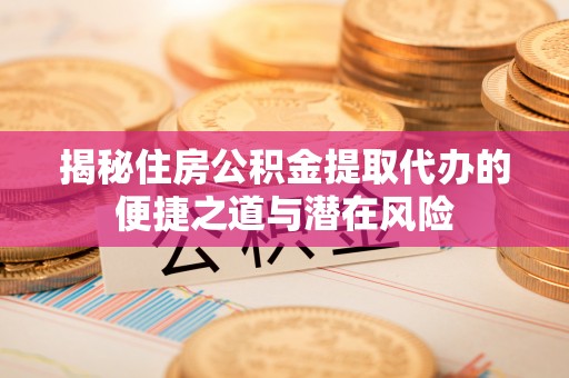 绿岛揭秘住房公积金提取代办的便捷之道与潜在风险