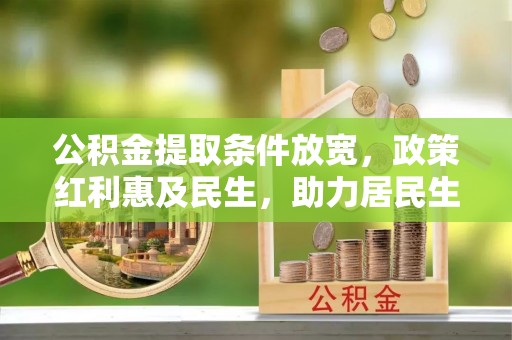 绿岛公积金提取条件放宽，政策红利惠及民生，助力居民生活质量提升
