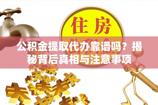 绿岛公积金提取代办靠谱吗？揭秘背后真相与注意事项
