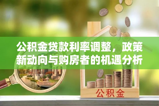 绿岛公积金贷款利率调整，政策新动向与购房者的机遇分析