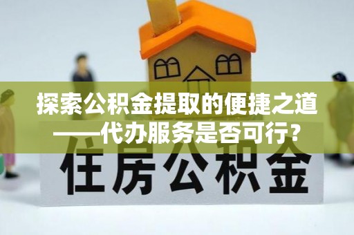绿岛探索公积金提取的便捷之道——代办服务是否可行？