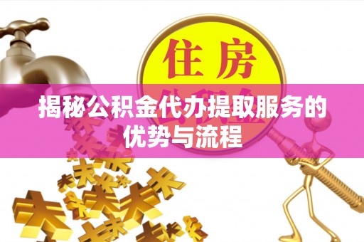 绿岛揭秘公积金代办提取服务的优势与流程