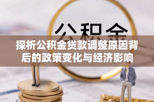 绿岛探析公积金贷款调整原因背后的政策变化与经济影响