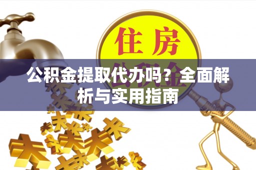 绿岛公积金提取代办吗？全面解析与实用指南