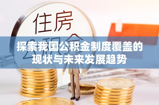 绿岛探索我国公积金制度覆盖的现状与未来发展趋势