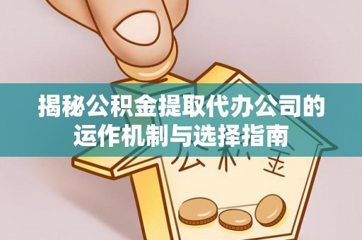 绿岛揭秘公积金提取代办公司的运作机制与选择指南