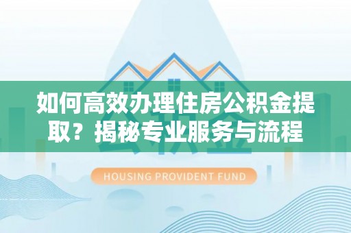 绿岛如何高效办理住房公积金提取？揭秘专业服务与流程