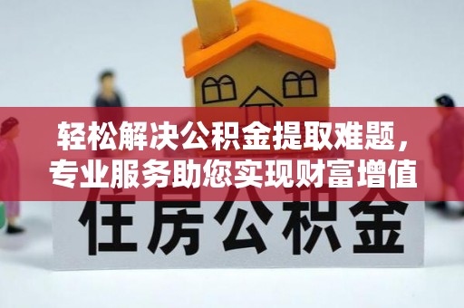 绿岛轻松解决公积金提取难题，专业服务助您实现财富增值——代办公积金提取
