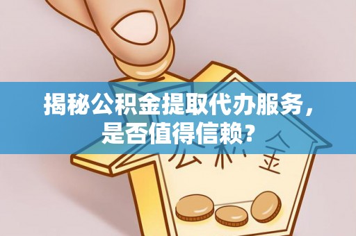 绿岛揭秘公积金提取代办服务，是否值得信赖？