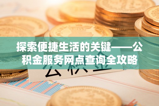 绿岛探索便捷生活的关键——公积金服务网点查询全攻略