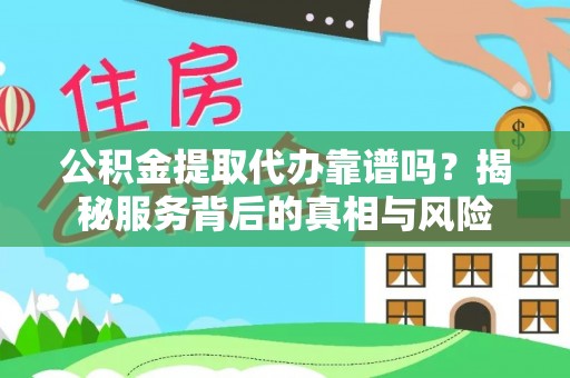 绿岛公积金提取代办靠谱吗？揭秘服务背后的真相与风险