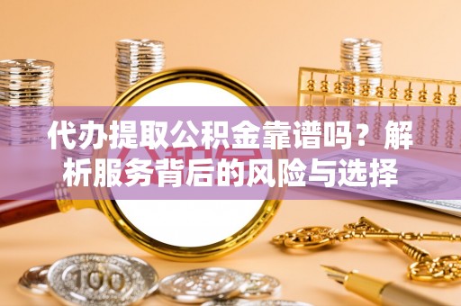 绿岛代办提取公积金靠谱吗？解析服务背后的风险与选择