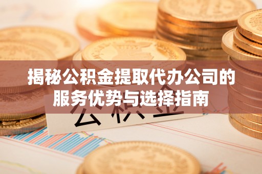 绿岛揭秘公积金提取代办公司的服务优势与选择指南