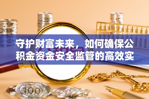 绿岛守护财富未来，如何确保公积金资金安全监管的高效实施