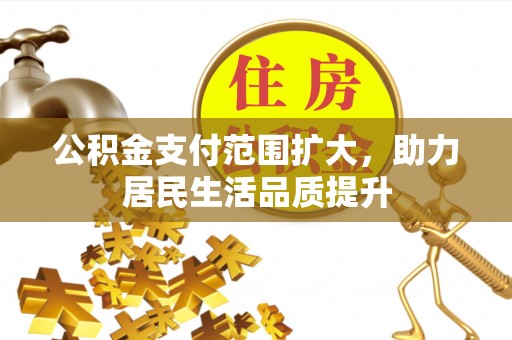 绿岛公积金支付范围扩大，助力居民生活品质提升