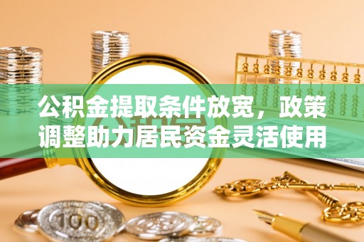 绿岛公积金提取条件放宽，政策调整助力居民资金灵活使用
