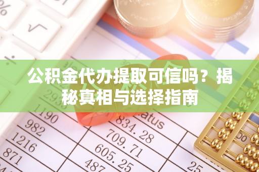 绿岛公积金代办提取可信吗？揭秘真相与选择指南