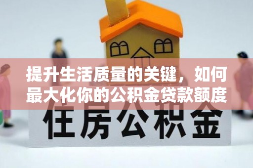 绿岛提升生活质量的关键，如何最大化你的公积金贷款额度