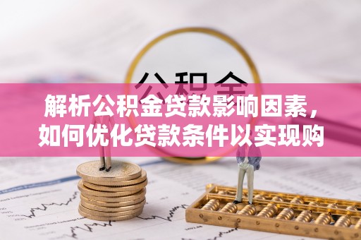 绿岛解析公积金贷款影响因素，如何优化贷款条件以实现购房梦想